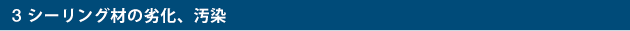 3 シーリング材の劣化、汚染
